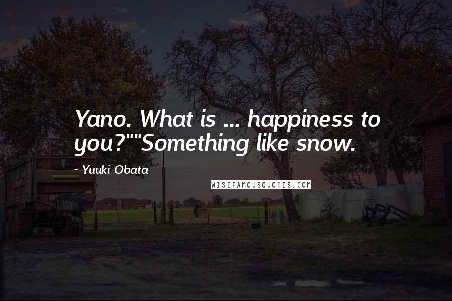 Yuuki Obata Quotes: Yano. What is ... happiness to you?""Something like snow.