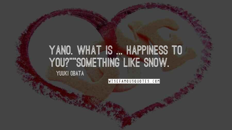 Yuuki Obata Quotes: Yano. What is ... happiness to you?""Something like snow.