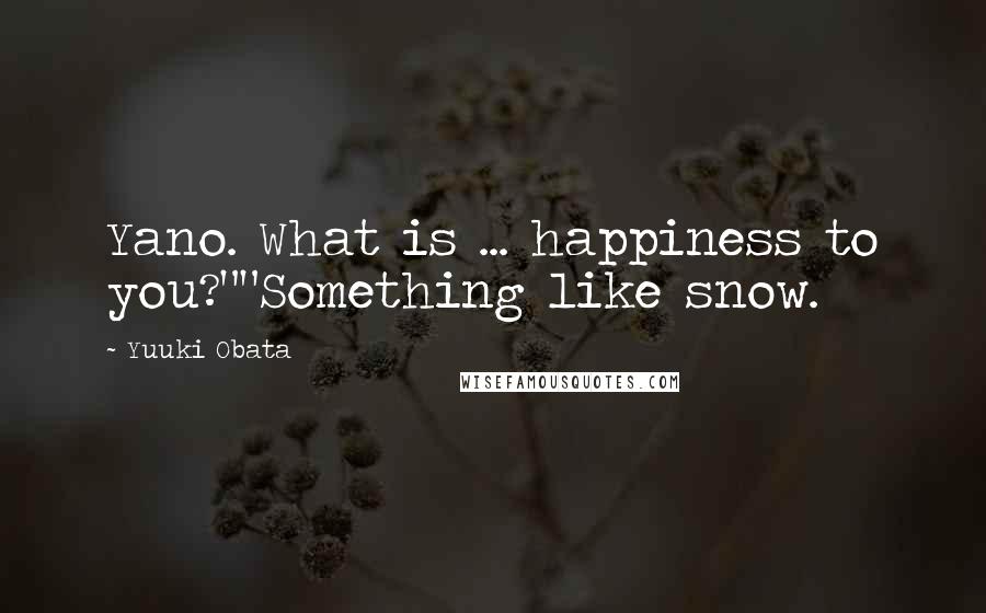 Yuuki Obata Quotes: Yano. What is ... happiness to you?""Something like snow.