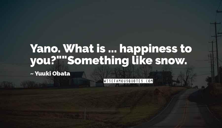 Yuuki Obata Quotes: Yano. What is ... happiness to you?""Something like snow.