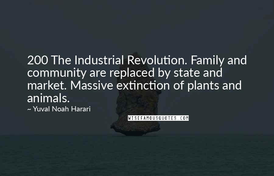 Yuval Noah Harari Quotes: 200 The Industrial Revolution. Family and community are replaced by state and market. Massive extinction of plants and animals.