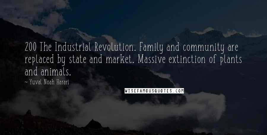 Yuval Noah Harari Quotes: 200 The Industrial Revolution. Family and community are replaced by state and market. Massive extinction of plants and animals.