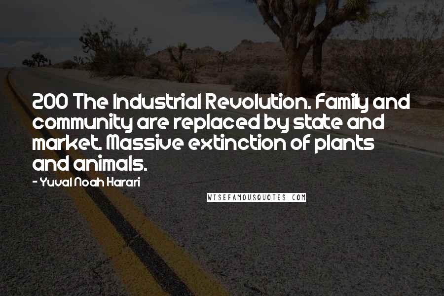 Yuval Noah Harari Quotes: 200 The Industrial Revolution. Family and community are replaced by state and market. Massive extinction of plants and animals.