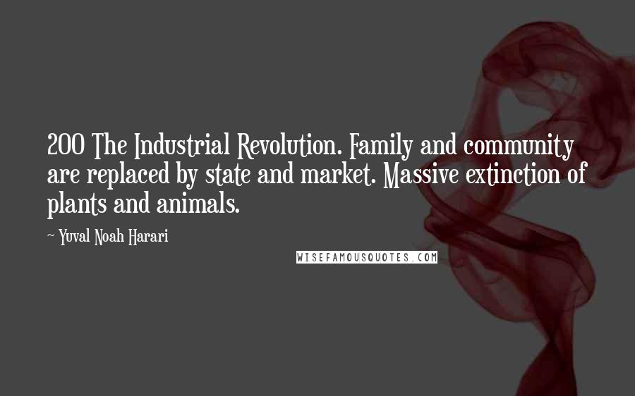 Yuval Noah Harari Quotes: 200 The Industrial Revolution. Family and community are replaced by state and market. Massive extinction of plants and animals.