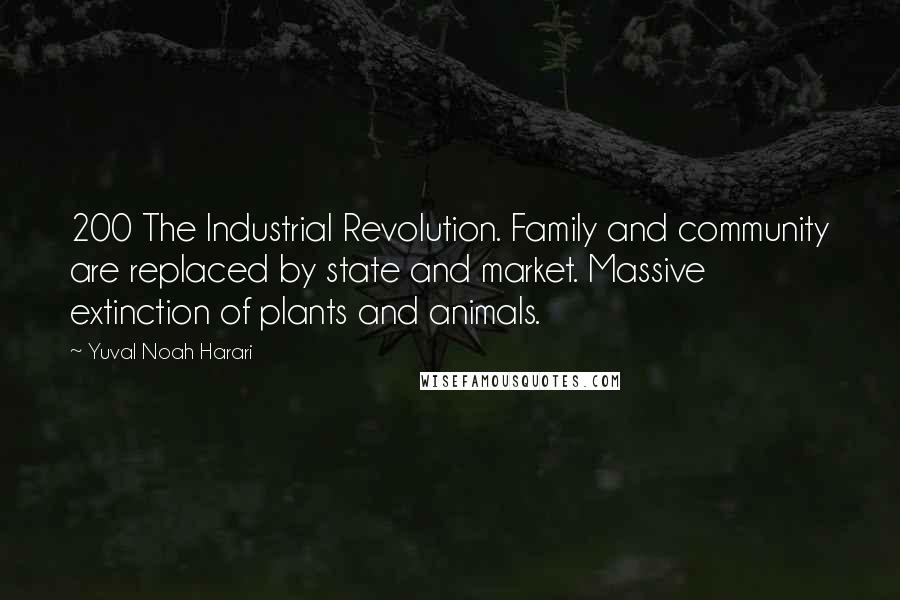 Yuval Noah Harari Quotes: 200 The Industrial Revolution. Family and community are replaced by state and market. Massive extinction of plants and animals.