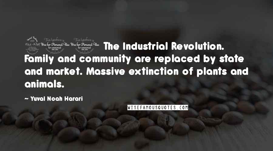 Yuval Noah Harari Quotes: 200 The Industrial Revolution. Family and community are replaced by state and market. Massive extinction of plants and animals.