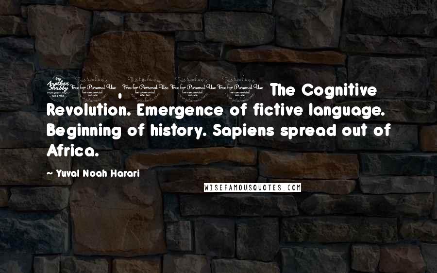Yuval Noah Harari Quotes: 70,000 The Cognitive Revolution. Emergence of fictive language. Beginning of history. Sapiens spread out of Africa.