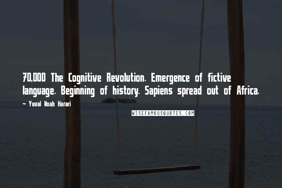 Yuval Noah Harari Quotes: 70,000 The Cognitive Revolution. Emergence of fictive language. Beginning of history. Sapiens spread out of Africa.