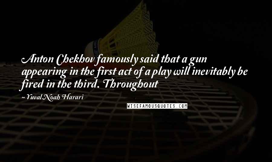 Yuval Noah Harari Quotes: Anton Chekhov famously said that a gun appearing in the first act of a play will inevitably be fired in the third. Throughout