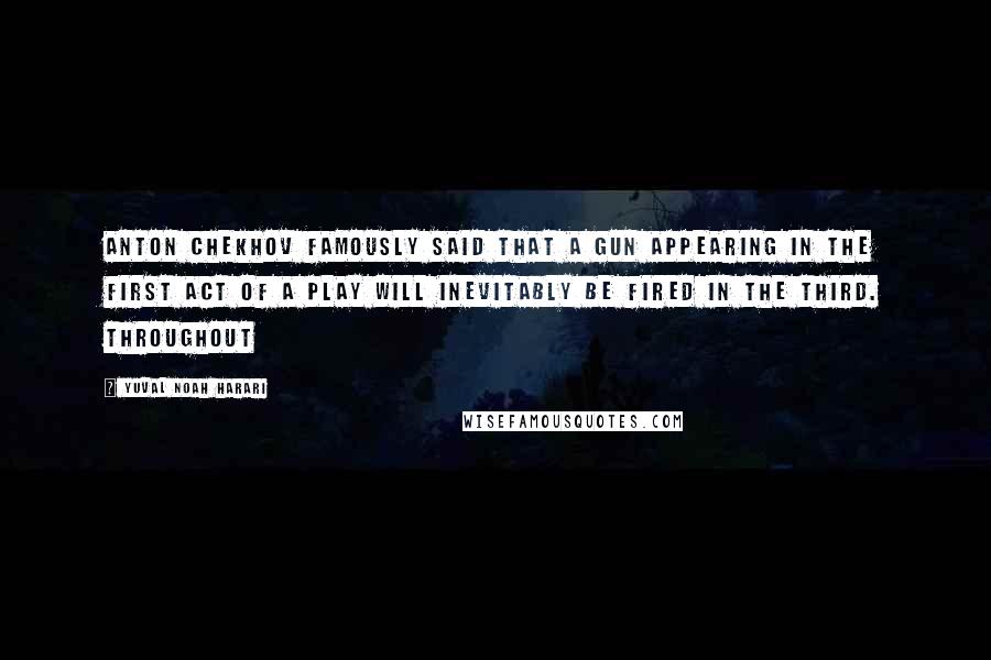 Yuval Noah Harari Quotes: Anton Chekhov famously said that a gun appearing in the first act of a play will inevitably be fired in the third. Throughout