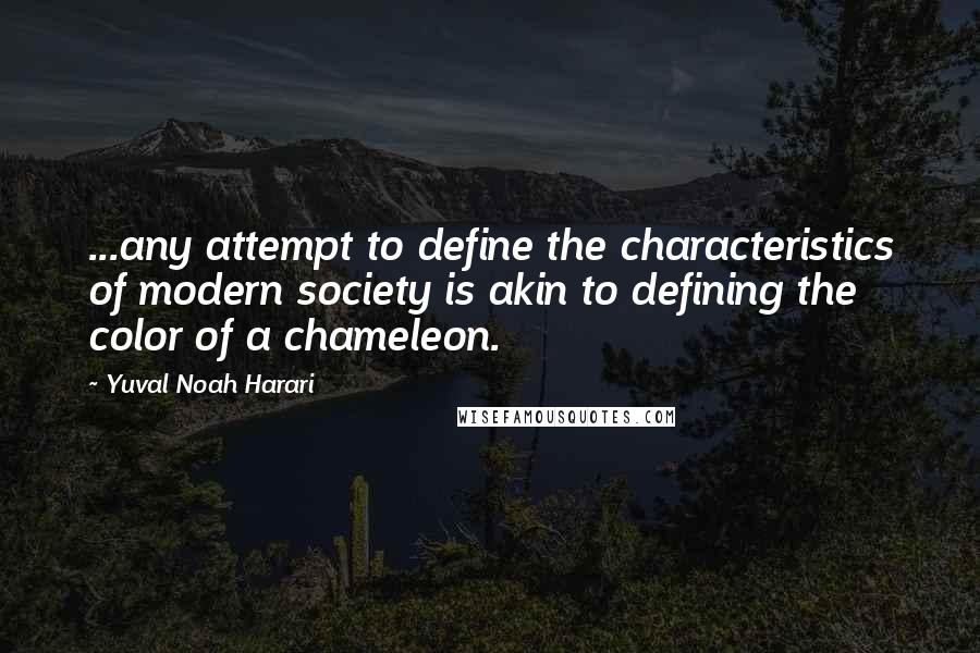 Yuval Noah Harari Quotes: ...any attempt to define the characteristics of modern society is akin to defining the color of a chameleon.