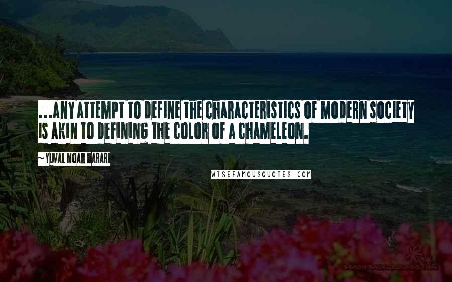 Yuval Noah Harari Quotes: ...any attempt to define the characteristics of modern society is akin to defining the color of a chameleon.