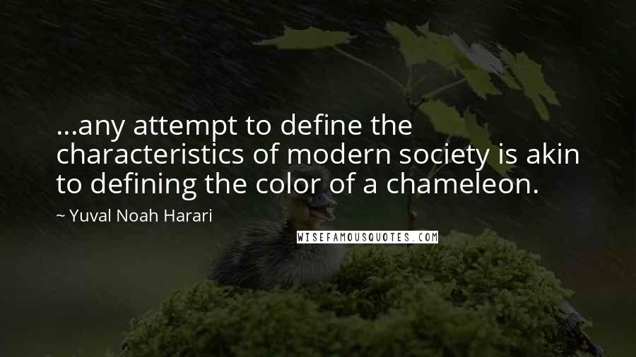 Yuval Noah Harari Quotes: ...any attempt to define the characteristics of modern society is akin to defining the color of a chameleon.