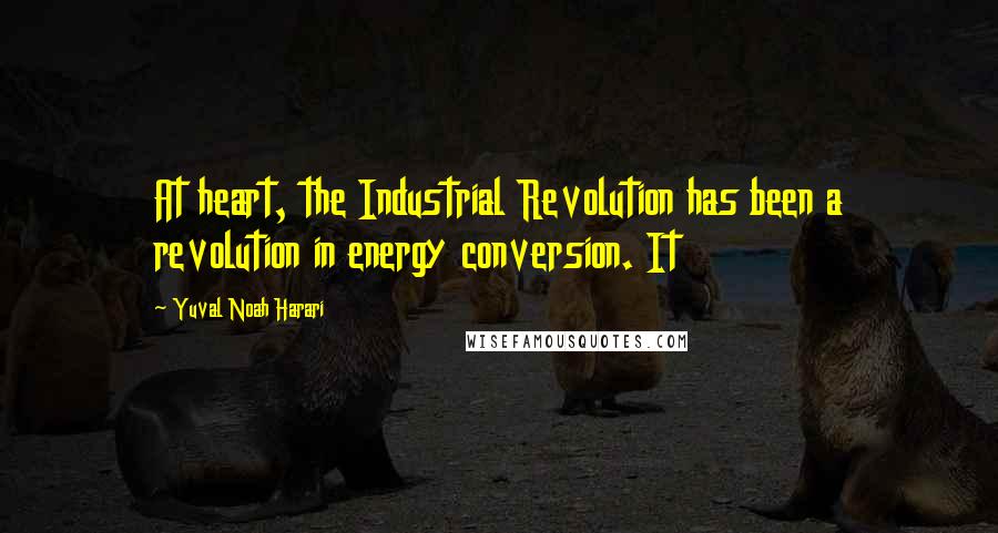 Yuval Noah Harari Quotes: At heart, the Industrial Revolution has been a revolution in energy conversion. It