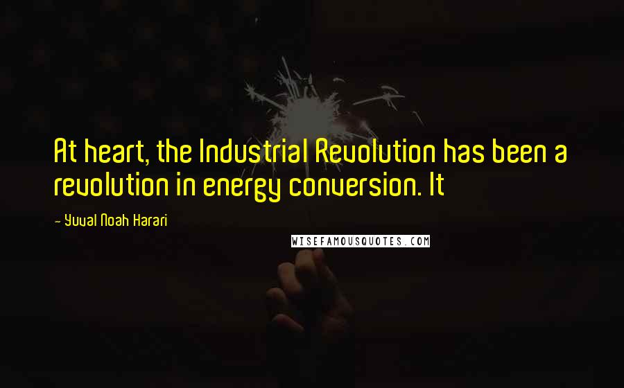 Yuval Noah Harari Quotes: At heart, the Industrial Revolution has been a revolution in energy conversion. It