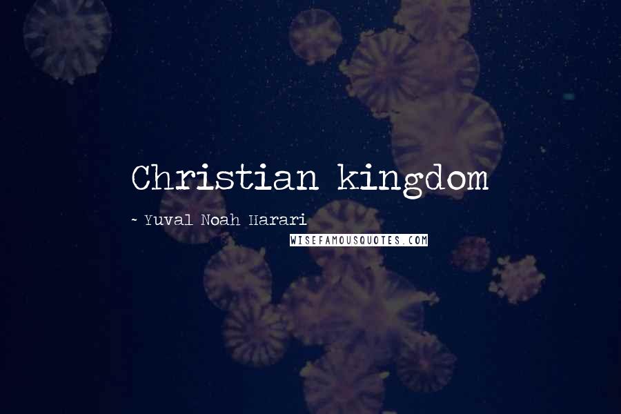 Yuval Noah Harari Quotes: Christian kingdom