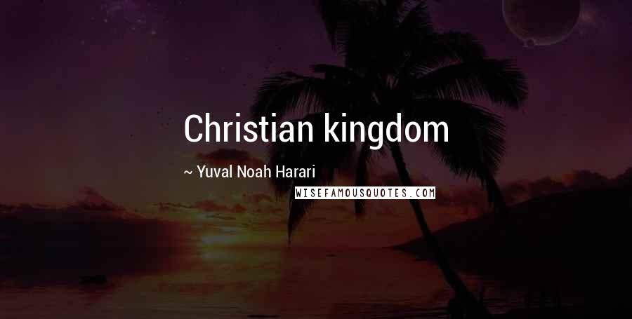 Yuval Noah Harari Quotes: Christian kingdom