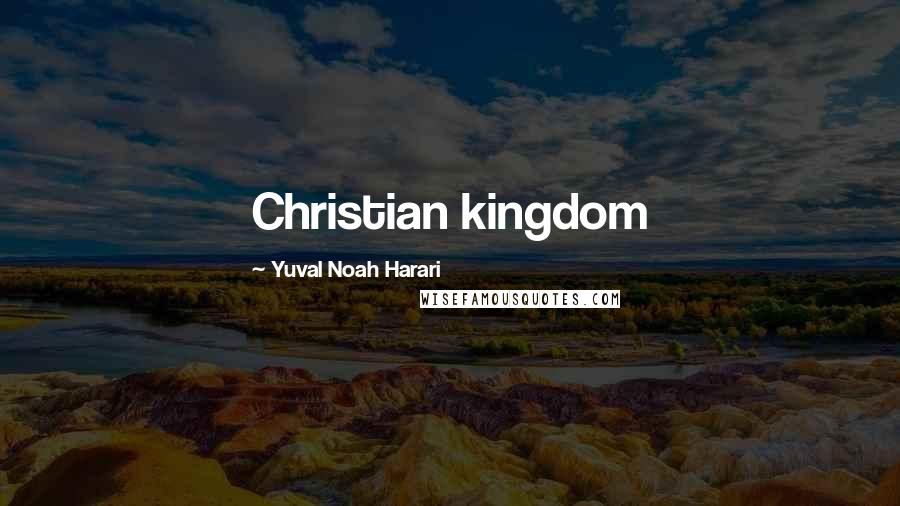 Yuval Noah Harari Quotes: Christian kingdom