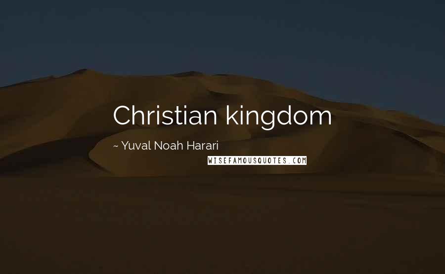 Yuval Noah Harari Quotes: Christian kingdom