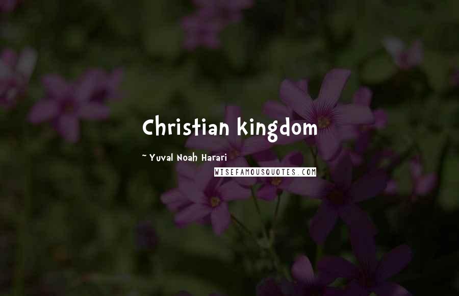 Yuval Noah Harari Quotes: Christian kingdom