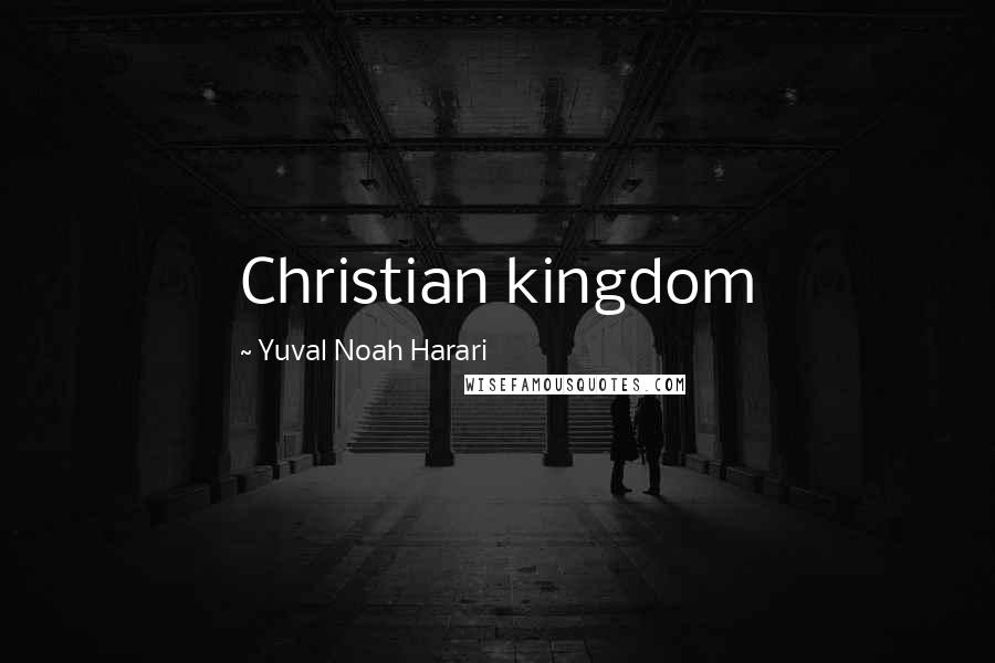 Yuval Noah Harari Quotes: Christian kingdom