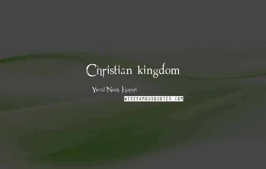 Yuval Noah Harari Quotes: Christian kingdom