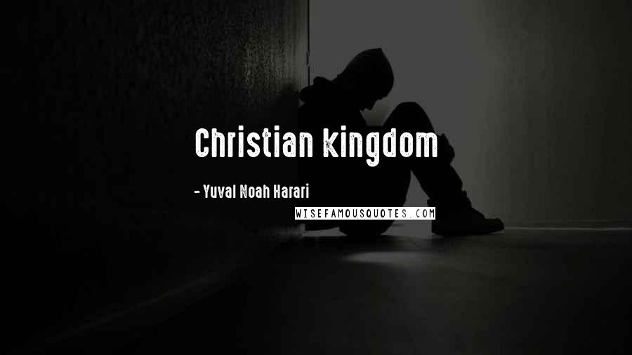 Yuval Noah Harari Quotes: Christian kingdom