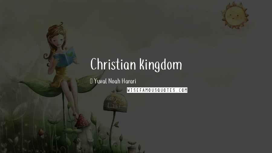 Yuval Noah Harari Quotes: Christian kingdom