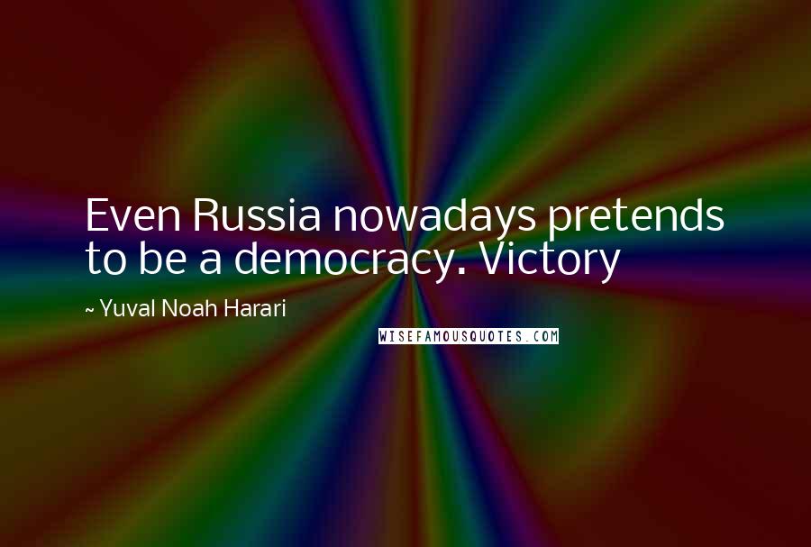 Yuval Noah Harari Quotes: Even Russia nowadays pretends to be a democracy. Victory