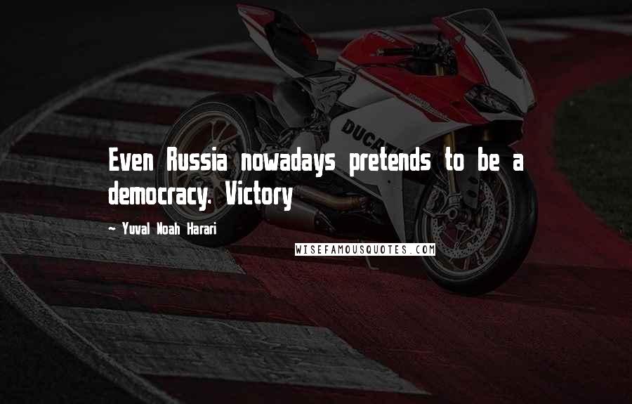 Yuval Noah Harari Quotes: Even Russia nowadays pretends to be a democracy. Victory