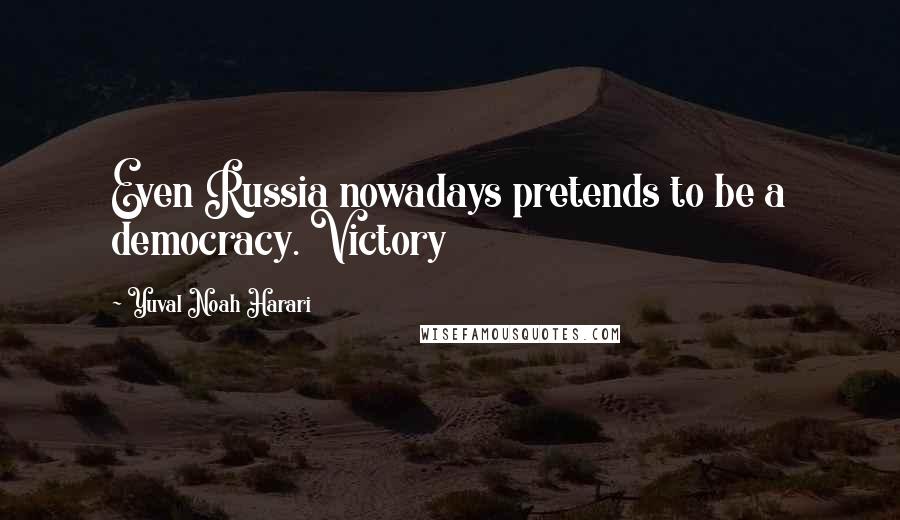 Yuval Noah Harari Quotes: Even Russia nowadays pretends to be a democracy. Victory