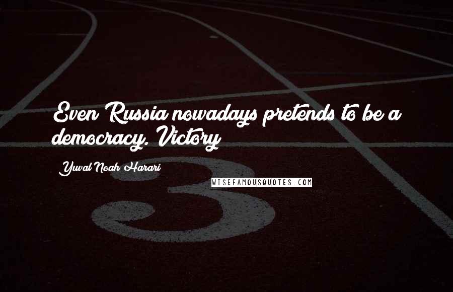 Yuval Noah Harari Quotes: Even Russia nowadays pretends to be a democracy. Victory