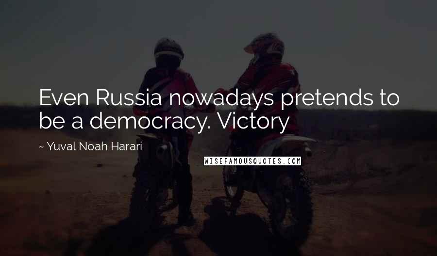 Yuval Noah Harari Quotes: Even Russia nowadays pretends to be a democracy. Victory