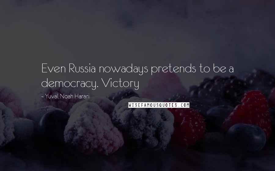 Yuval Noah Harari Quotes: Even Russia nowadays pretends to be a democracy. Victory