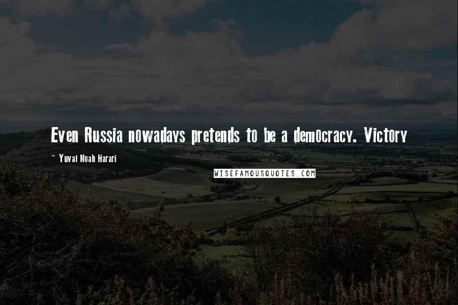 Yuval Noah Harari Quotes: Even Russia nowadays pretends to be a democracy. Victory