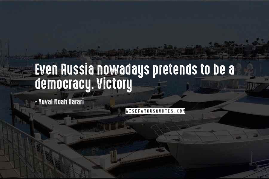 Yuval Noah Harari Quotes: Even Russia nowadays pretends to be a democracy. Victory