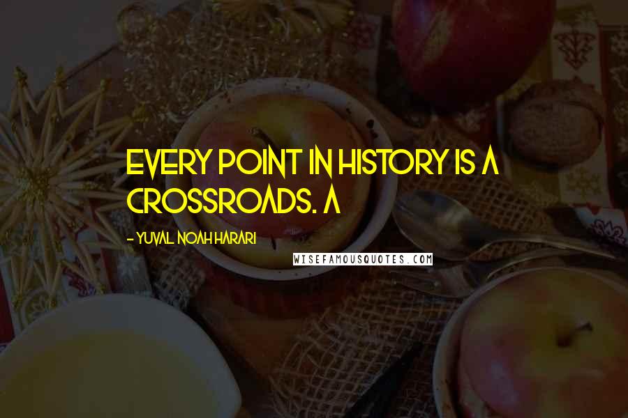 Yuval Noah Harari Quotes: Every point in history is a crossroads. A