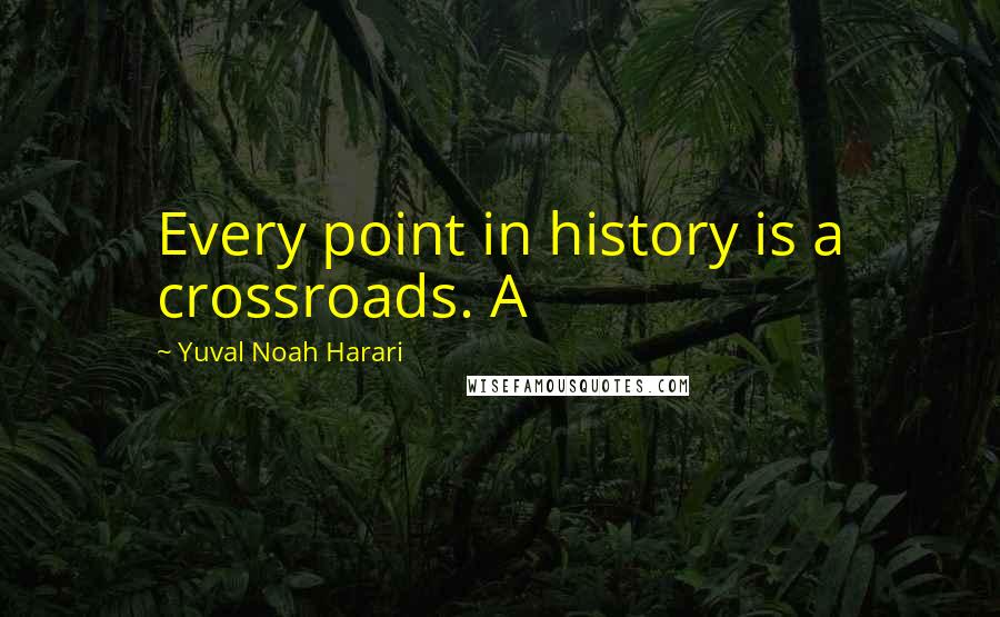Yuval Noah Harari Quotes: Every point in history is a crossroads. A