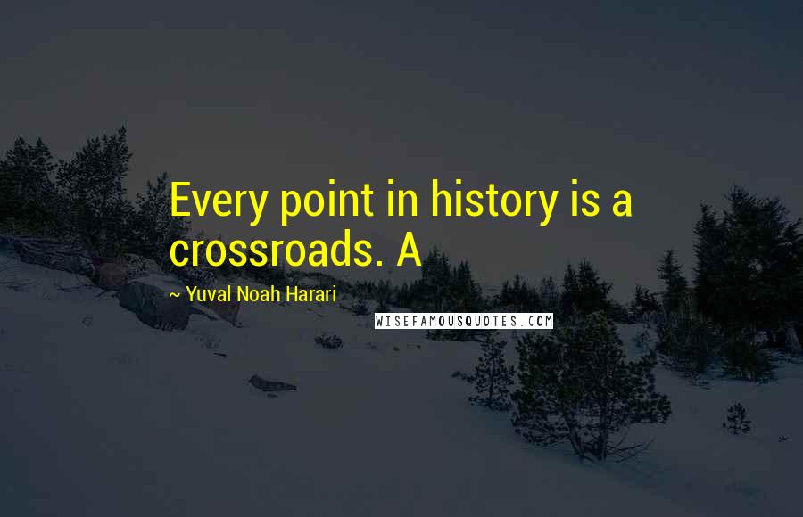 Yuval Noah Harari Quotes: Every point in history is a crossroads. A