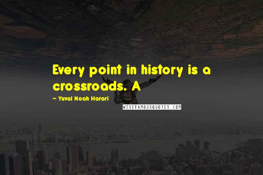 Yuval Noah Harari Quotes: Every point in history is a crossroads. A