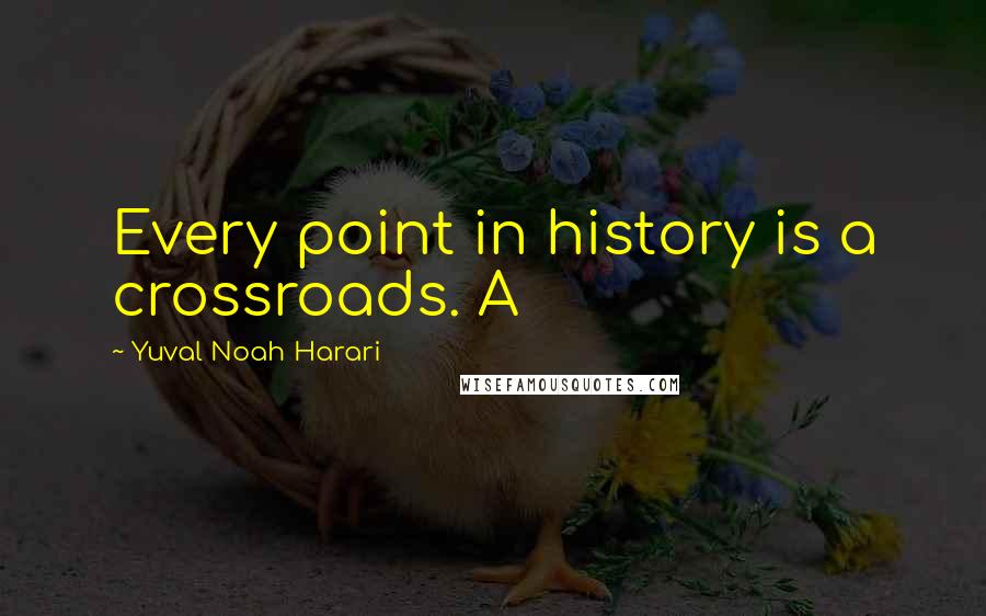 Yuval Noah Harari Quotes: Every point in history is a crossroads. A
