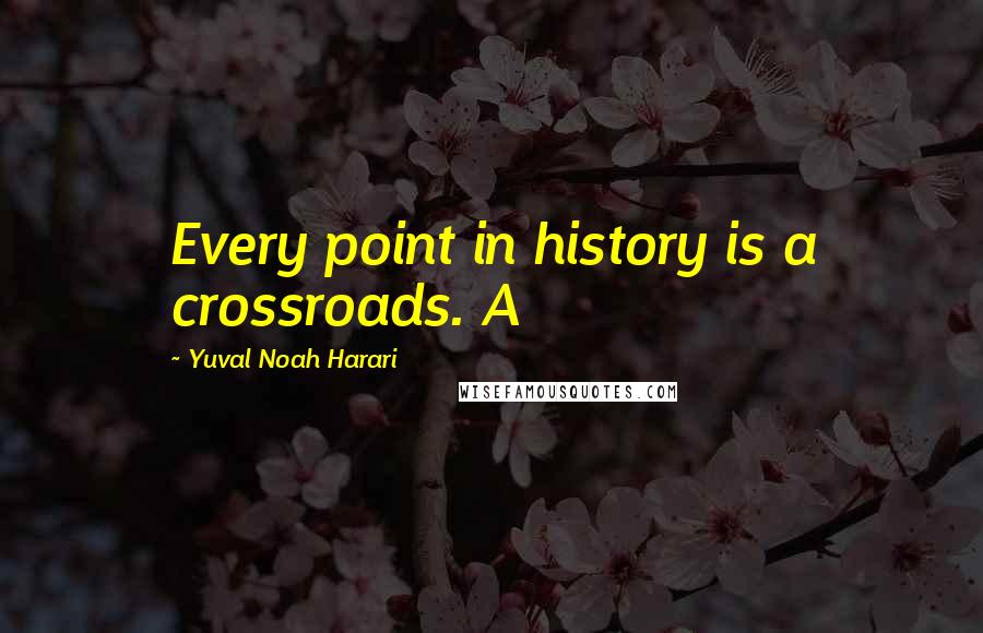 Yuval Noah Harari Quotes: Every point in history is a crossroads. A