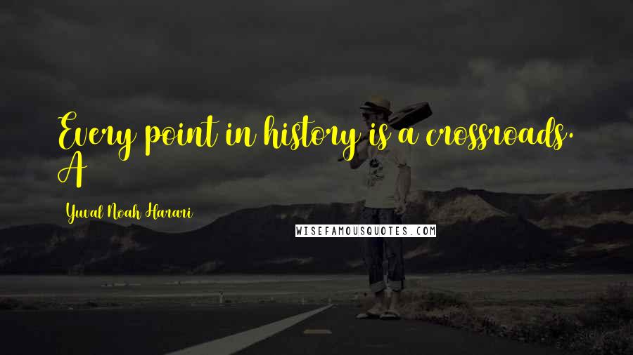 Yuval Noah Harari Quotes: Every point in history is a crossroads. A