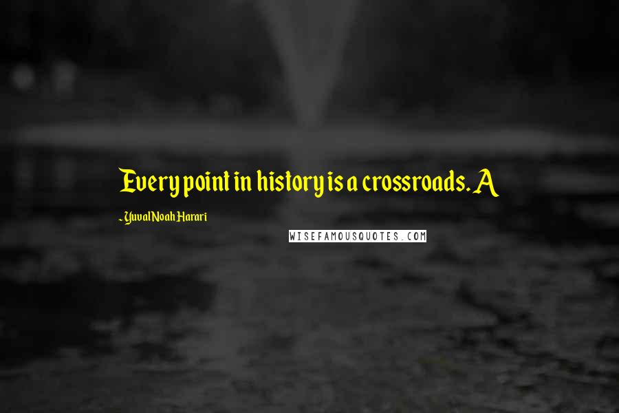 Yuval Noah Harari Quotes: Every point in history is a crossroads. A
