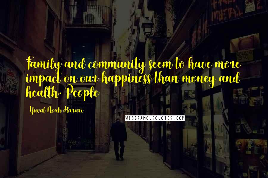 Yuval Noah Harari Quotes: Family and community seem to have more impact on our happiness than money and health. People