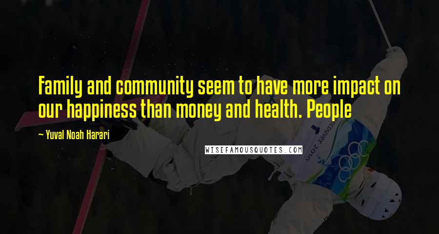 Yuval Noah Harari Quotes: Family and community seem to have more impact on our happiness than money and health. People