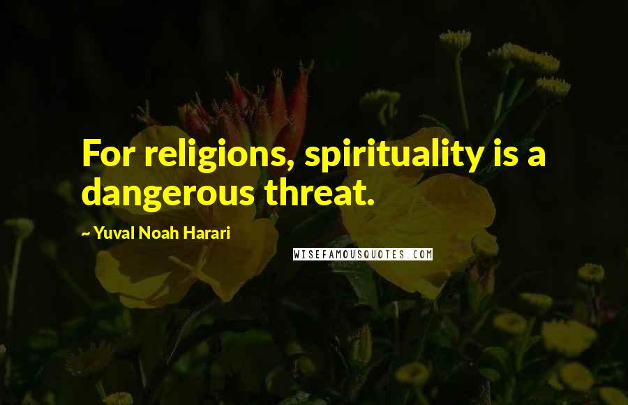 Yuval Noah Harari Quotes: For religions, spirituality is a dangerous threat.