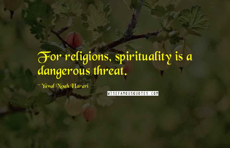 Yuval Noah Harari Quotes: For religions, spirituality is a dangerous threat.
