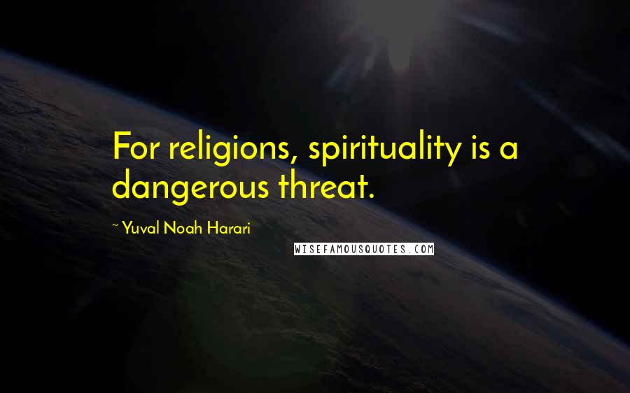 Yuval Noah Harari Quotes: For religions, spirituality is a dangerous threat.