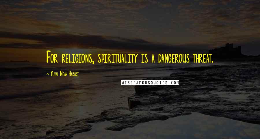 Yuval Noah Harari Quotes: For religions, spirituality is a dangerous threat.